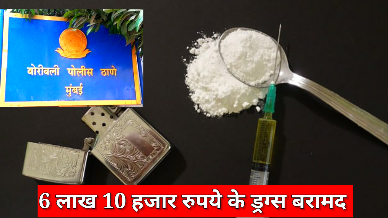 लाखों के हेरॉईन बोरीवली पुलिस ने किया जप्त